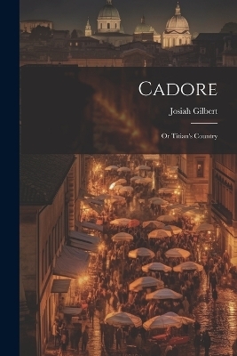 Cadore - Josiah Gilbert