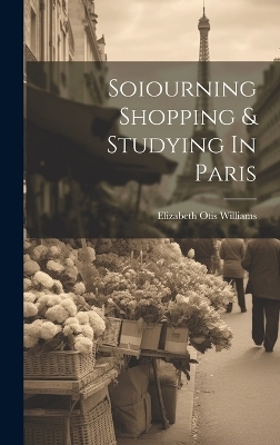 Soiourning Shopping & Studying In Paris - Elizabeth Otis Williams