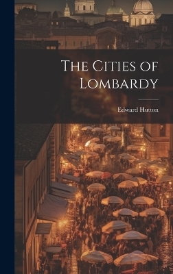 The Cities of Lombardy - Edward Hutton