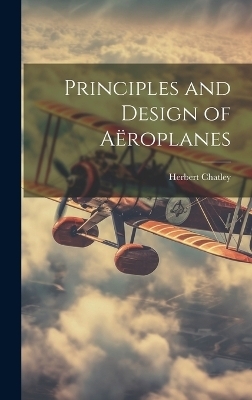 Principles and Design of Aëroplanes - Herbert Chatley