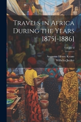 Travels in Africa During the Years 1875[-1886]; Volume 2 - Augustus Henry Keane, Wilhelm Junker