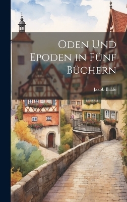 Oden Und Epoden in Fünf Büchern - Jakob Balde