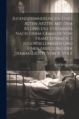 Jugenderinnerungen eines alten Arztes. Mit dem Bildnis des Verfassers nach einem Gemälde von Franz Lenbach, 2 Jugendbildnissen und einer Abbildung der Denkmalbüste von B. Volz - Adolf Kussmaul