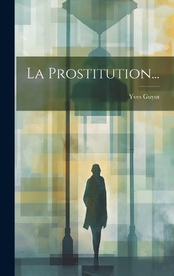 La Prostitution... - Yves Guyot