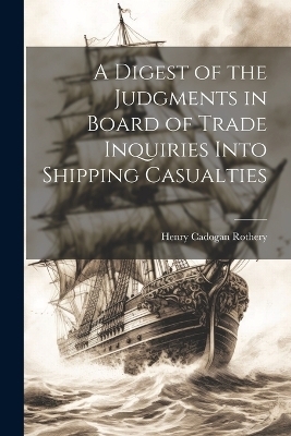 A Digest of the Judgments in Board of Trade Inquiries Into Shipping Casualties - Henry Cadogan Rothery