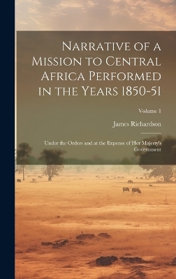 Narrative of a Mission to Central Africa Performed in the Years 1850-51 - James Richardson