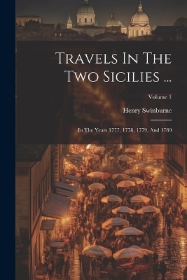 Travels In The Two Sicilies ... - Henry Swinburne