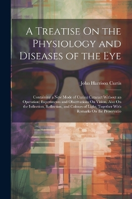 A Treatise On the Physiology and Diseases of the Eye - John Harrison Curtis