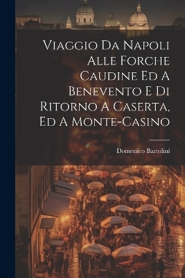 Viaggio Da Napoli Alle Forche Caudine Ed A Benevento E Di Ritorno A Caserta, Ed A Monte-casino - Domenico Bartolini (Card )