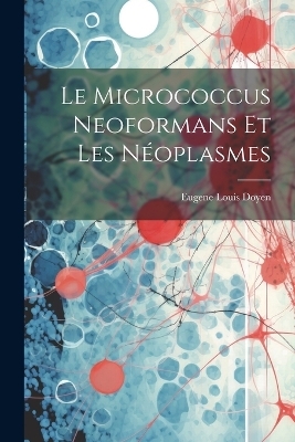 Le Micrococcus Neoformans Et Les Néoplasmes - Eugene Louis Doyen