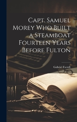 Capt. Samuel Morey Who Built a Steamboat Fourteen Years Before Fulton - Gabriel Farrell