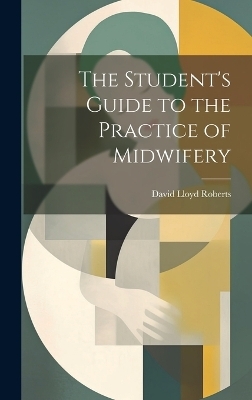 The Student's Guide to the Practice of Midwifery - David Lloyd Roberts