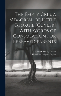 The Empty Crib, a Memorial of Little Georgie [Cuyler] With Words of Consolation for Bereaved Parents - Theodore Ledyard Cuyler, George Sidney Cuyler