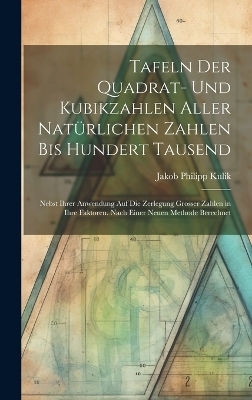 Tafeln Der Quadrat- Und Kubikzahlen Aller Natürlichen Zahlen Bis Hundert Tausend - Jakob Philipp Kulik