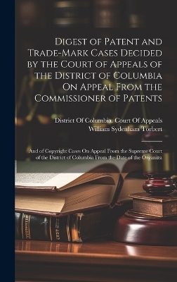 Digest of Patent and Trade-Mark Cases Decided by the Court of Appeals of the District of Columbia On Appeal From the Commissioner of Patents - William Sydenham Torbert