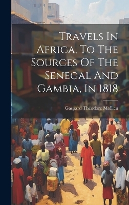 Travels In Africa, To The Sources Of The Senegal And Gambia, In 1818 - 