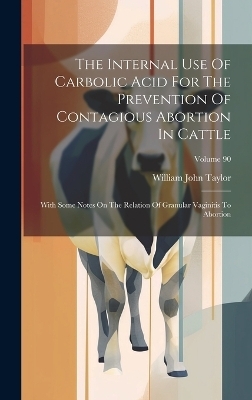 The Internal Use Of Carbolic Acid For The Prevention Of Contagious Abortion In Cattle - William John Taylor