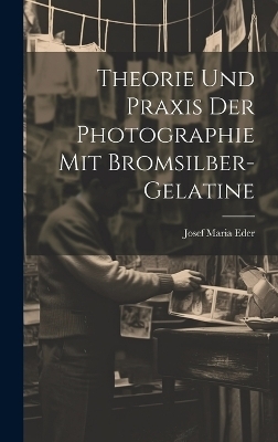 Theorie Und Praxis Der Photographie Mit Bromsilber-Gelatine - Josef Maria Eder