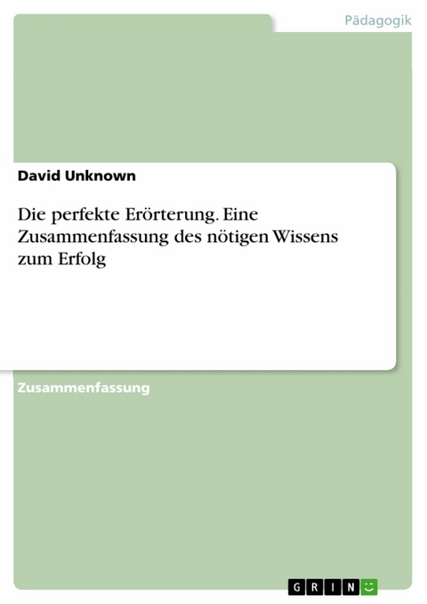 Die perfekte Erörterung. Eine Zusammenfassung des nötigen Wissens zum Erfolg -  David Unknown