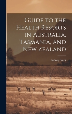 Guide to the Health Resorts in Australia, Tasmania, and New Zealand - Ludwig Bruck