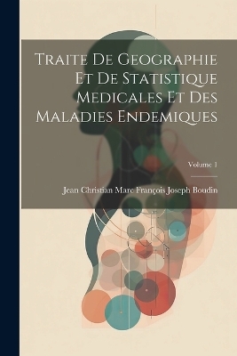 Traite De Geographie Et De Statistique Medicales Et Des Maladies Endemiques; Volume 1 - Jean Christian Marc François Jo Boudin