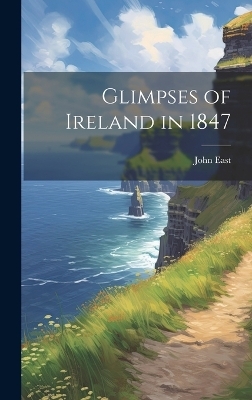 Glimpses of Ireland in 1847 - John East