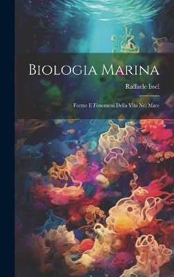 Biologia marina; forme e fenomeni della vita nel mare - Raffaele Issel