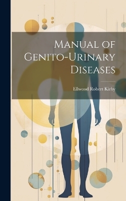 Manual of Genito-Urinary Diseases - Ellwood Robert Kirby