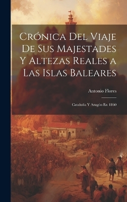 Crónica Del Viaje De Sus Majestades Y Altezas Reales a Las Islas Baleares - Antonio Flores