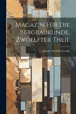 Magazin für die Bergbaukunde, zwoelfter Theil - Johann Friedrich Lempe