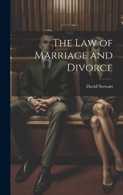 The Law of Marriage and Divorce - David Stewart