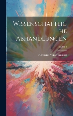 Wissenschaftliche Abhandlungen; Volume 1 - Hermann Von Helmholtz