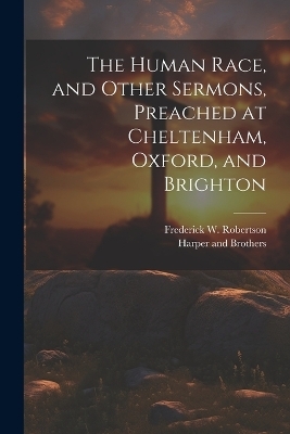 The Human Race, and Other Sermons, Preached at Cheltenham, Oxford, and Brighton - Frederick W Robertson