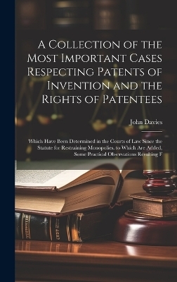 A Collection of the Most Important Cases Respecting Patents of Invention and the Rights of Patentees - John Davies