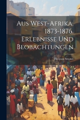 Aus West-Afrika. 1873-1876. Erlebnisse und Beobachtungen - Herman Soyaux