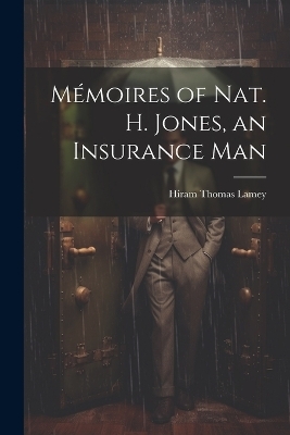 Mémoires of Nat. H. Jones, an Insurance Man - Hiram Thomas Lamey