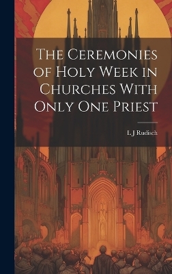 The Ceremonies of Holy Week in Churches With Only one Priest - L J Rudisch