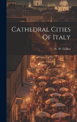 Cathedral Cities Of Italy - W W Collins