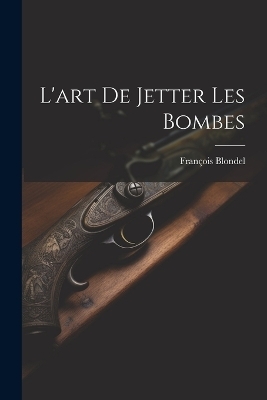 L'art De Jetter Les Bombes - Blondel François 1618-1686