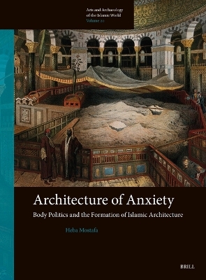 Architecture of Anxiety, Body Politics and the Formation of Islamic Architecture - Heba Mostafa