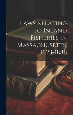 Laws Relating to Inland Fisheries in Massachusetts, 1623-1886 -  Anonymous