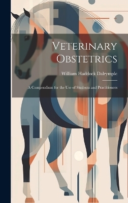 Veterinary Obstetrics; a Compendium for the use of Students and Practitioners - William Haddock Dalrymple