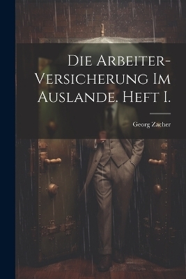 Die Arbeiter-Versicherung im Auslande. Heft I. - Georg Zacher