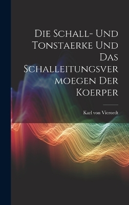 Die Schall- und Tonstaerke und das Schalleitungsvermoegen der Koerper - Karl von Vierordt