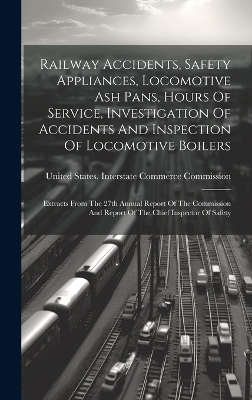 Railway Accidents, Safety Appliances, Locomotive Ash Pans, Hours Of Service, Investigation Of Accidents And Inspection Of Locomotive Boilers - 