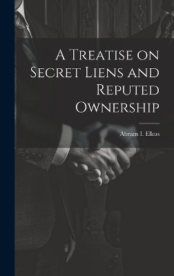 A Treatise on Secret Liens and Reputed Ownership - Abram I Elkus