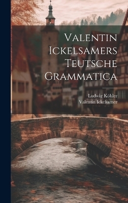 Valentin Ickelsamers Teutsche Grammatica - Valentin Ickelsamer, Ludwig Köhler