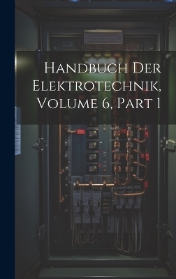 Handbuch Der Elektrotechnik, Volume 6, part 1 -  Anonymous