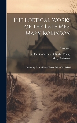 The Poetical Works of the Late Mrs. Mary Robinson - Mary 1758-1800 Robinson