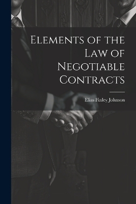 Elements of the Law of Negotiable Contracts - Elias Finley Johnson